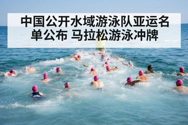 中国公开水域游泳队亚运名单公布 马拉松游泳冲牌