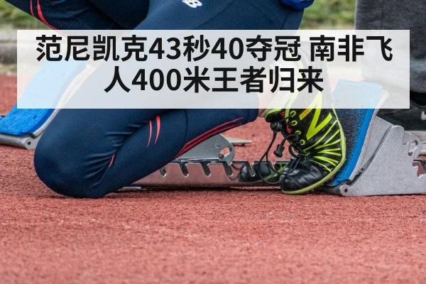 范尼凯克43秒40夺冠 南非飞人400米王者归来