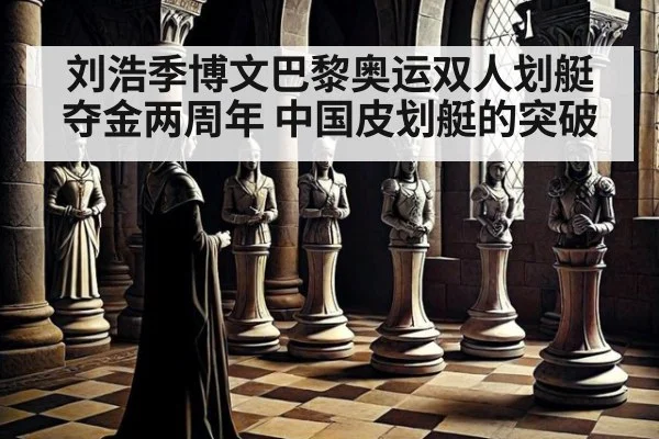 刘浩季博文巴黎奥运双人划艇夺金两周年 中国皮划艇的突破